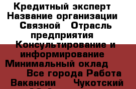 Кредитный эксперт › Название организации ­ Связной › Отрасль предприятия ­ Консультирование и информирование › Минимальный оклад ­ 38 000 - Все города Работа » Вакансии   . Чукотский АО,Анадырь г.